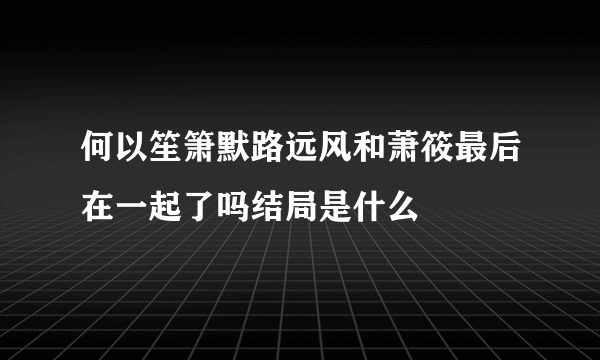 何以笙箫默路远风和萧筱最后在一起了吗结局是什么