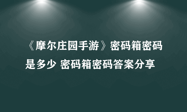 《摩尔庄园手游》密码箱密码是多少 密码箱密码答案分享