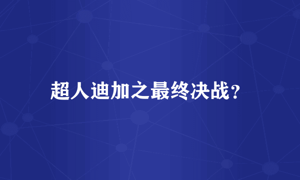 超人迪加之最终决战？