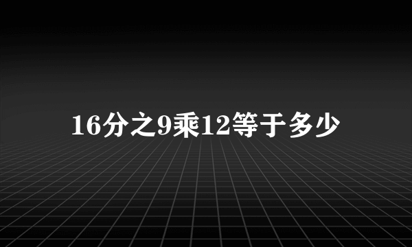 16分之9乘12等于多少