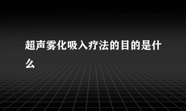 超声雾化吸入疗法的目的是什么