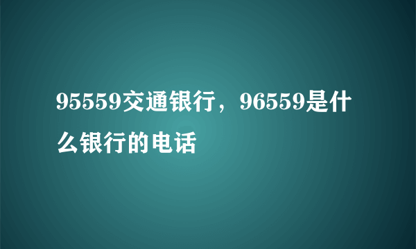 95559交通银行，96559是什么银行的电话