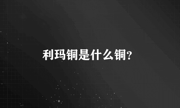 利玛铜是什么铜？