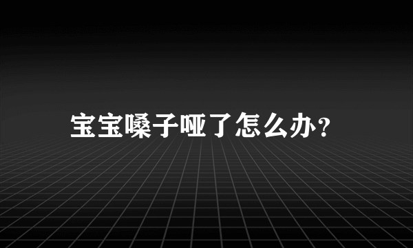 宝宝嗓子哑了怎么办？