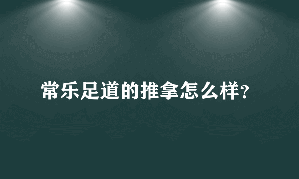 常乐足道的推拿怎么样？