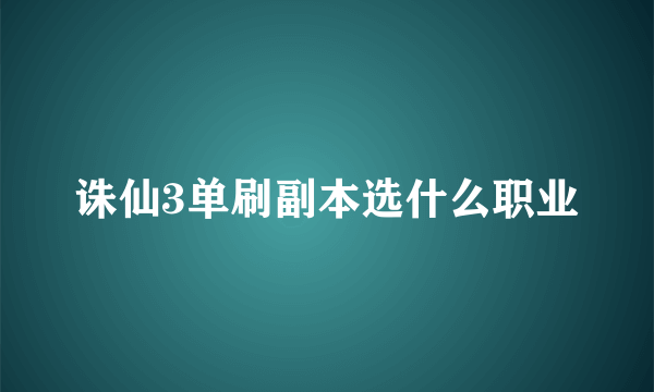 诛仙3单刷副本选什么职业