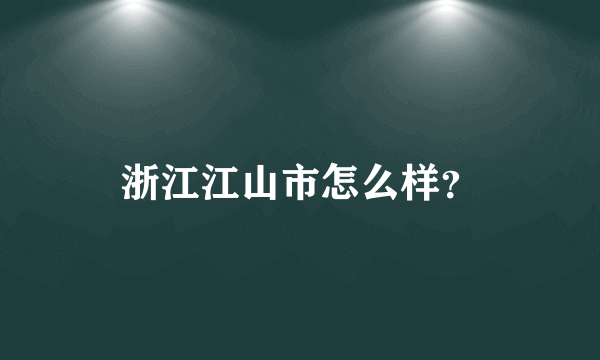 浙江江山市怎么样？