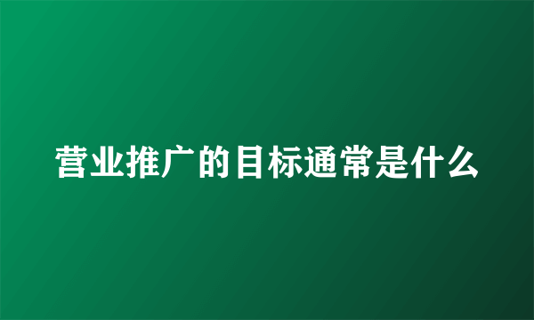 营业推广的目标通常是什么