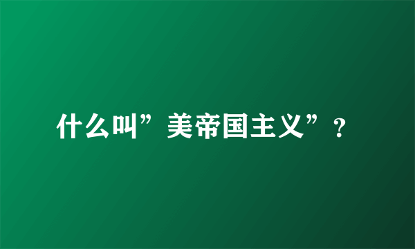 什么叫”美帝国主义”？