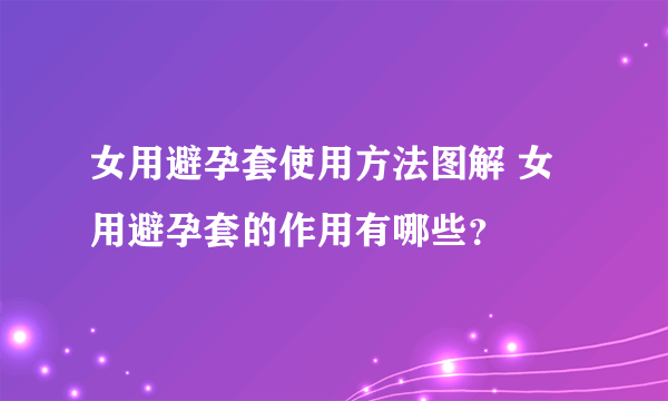 女用避孕套使用方法图解 女用避孕套的作用有哪些？