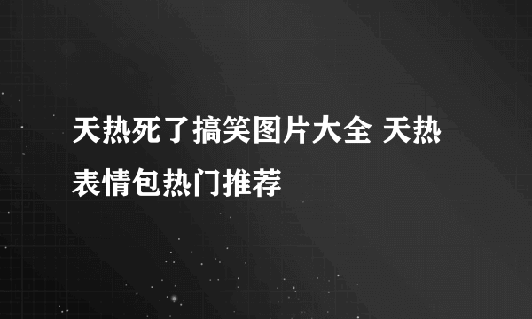 天热死了搞笑图片大全 天热表情包热门推荐