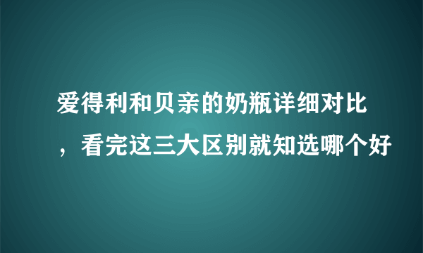 爱得利和贝亲的奶瓶详细对比，看完这三大区别就知选哪个好