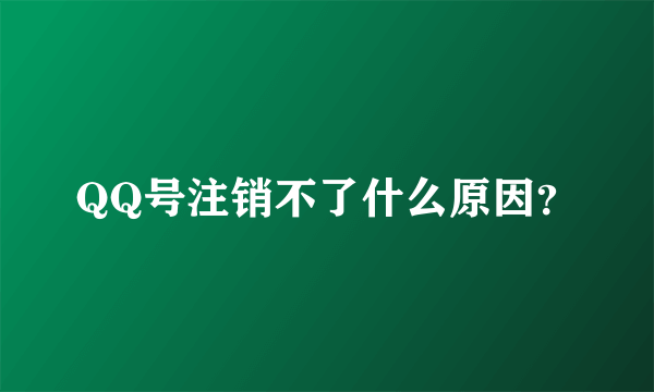 QQ号注销不了什么原因？