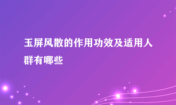 玉屏风散的作用功效及适用人群有哪些