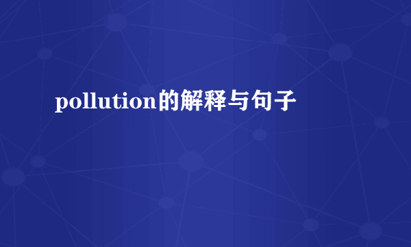 pollution的解释与句子