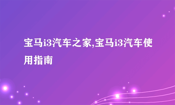 宝马i3汽车之家,宝马i3汽车使用指南