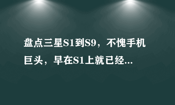 盘点三星S1到S9，不愧手机巨头，早在S1上就已经搭载AMOLED屏幕