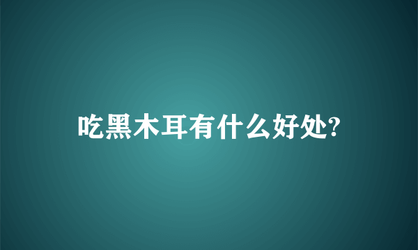 吃黑木耳有什么好处?