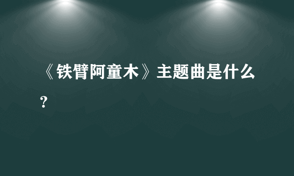 《铁臂阿童木》主题曲是什么？