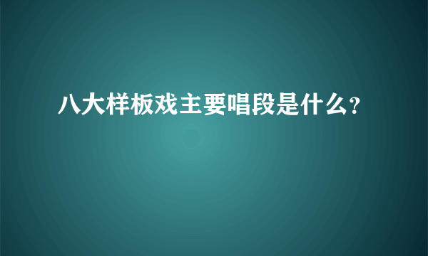 八大样板戏主要唱段是什么？