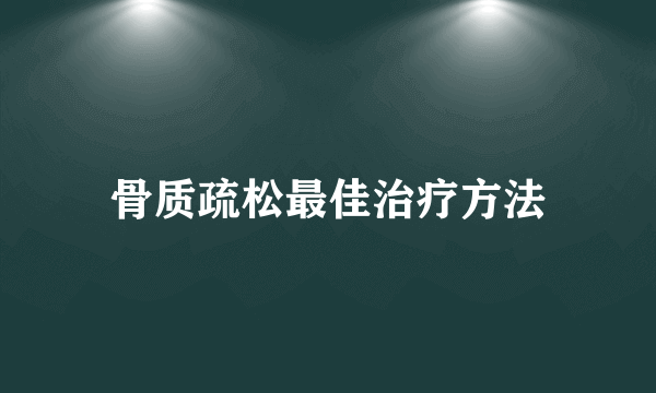 骨质疏松最佳治疗方法