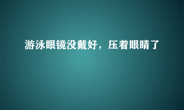 游泳眼镜没戴好，压着眼睛了