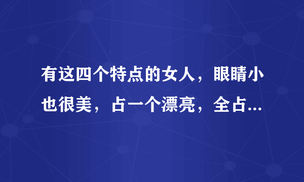 有这四个特点的女人，眼睛小也很美，占一个漂亮，全占堪称大美人