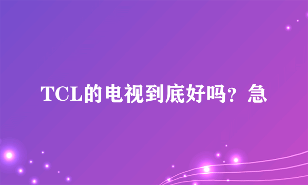 TCL的电视到底好吗？急