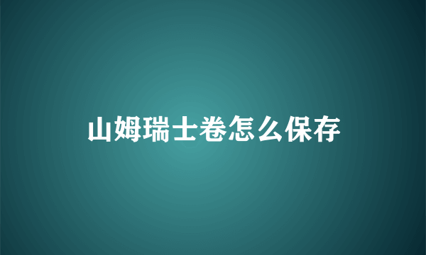 山姆瑞士卷怎么保存