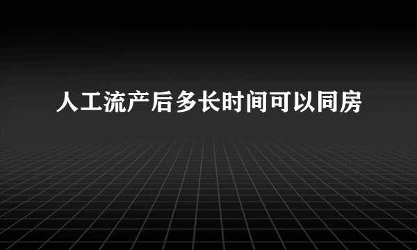 人工流产后多长时间可以同房