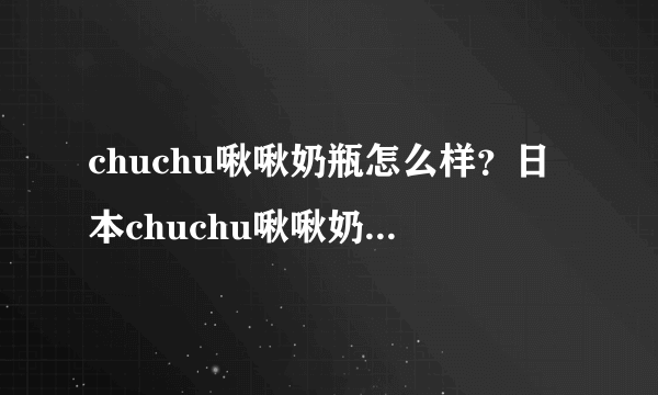 chuchu啾啾奶瓶怎么样？日本chuchu啾啾奶瓶好用吗？