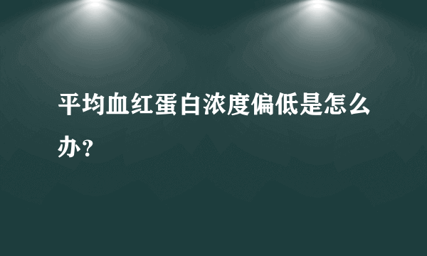 平均血红蛋白浓度偏低是怎么办？