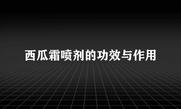 西瓜霜喷剂的功效与作用