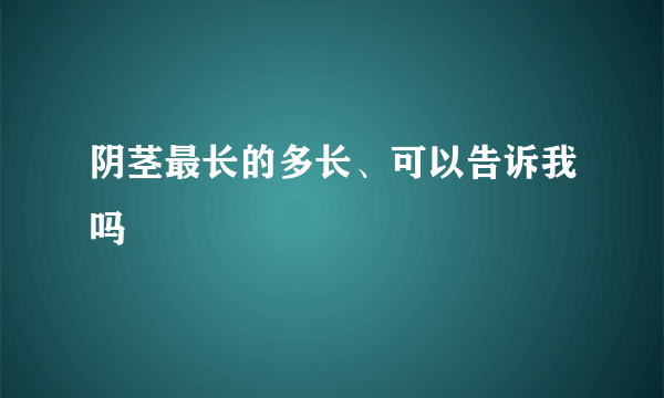 阴茎最长的多长、可以告诉我吗