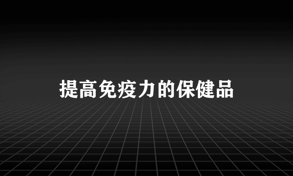 提高免疫力的保健品