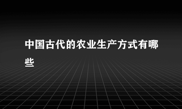 中国古代的农业生产方式有哪些