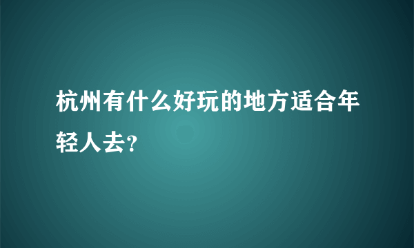 杭州有什么好玩的地方适合年轻人去？