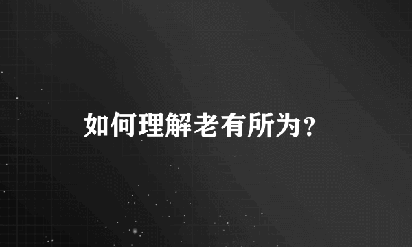 如何理解老有所为？