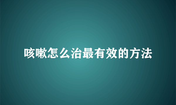 咳嗽怎么治最有效的方法