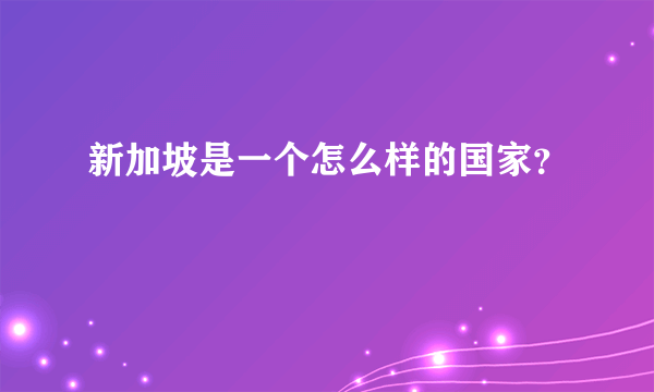 新加坡是一个怎么样的国家？