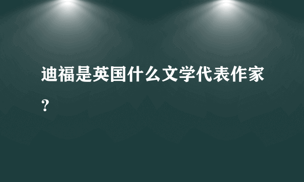 迪福是英国什么文学代表作家？