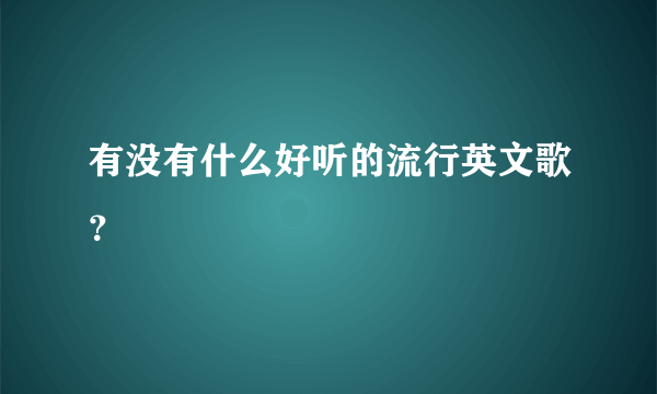 有没有什么好听的流行英文歌？