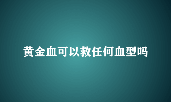 黄金血可以救任何血型吗