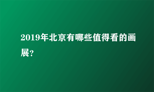 2019年北京有哪些值得看的画展？