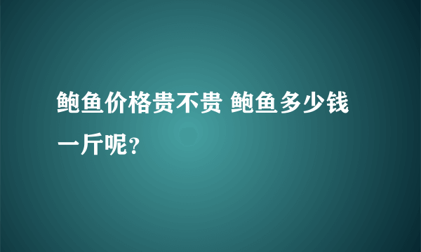 鲍鱼价格贵不贵 鲍鱼多少钱一斤呢？