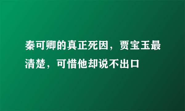 秦可卿的真正死因，贾宝玉最清楚，可惜他却说不出口