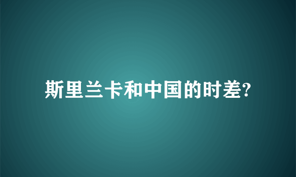 斯里兰卡和中国的时差?