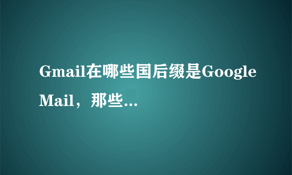 Gmail在哪些国后缀是GoogleMail，那些国家有@gmail的公司网站什么，