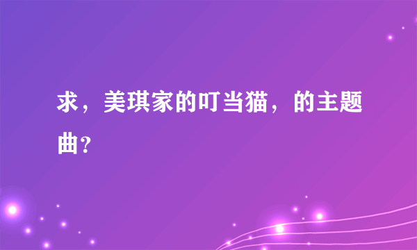 求，美琪家的叮当猫，的主题曲？