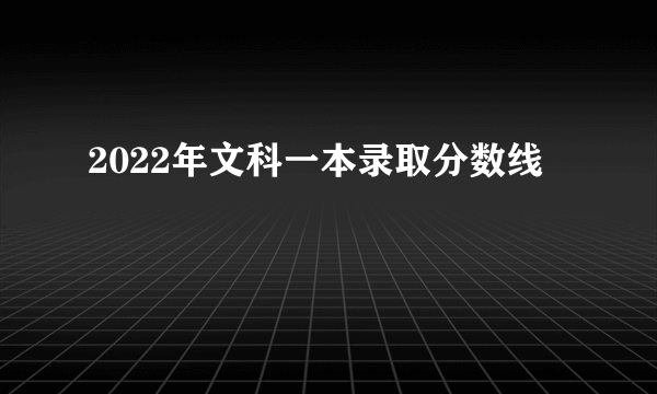 2022年文科一本录取分数线